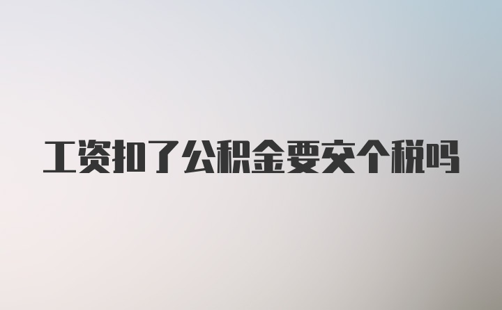 工资扣了公积金要交个税吗