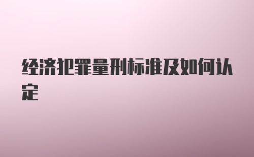 经济犯罪量刑标准及如何认定