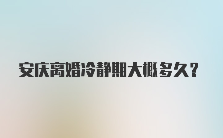 安庆离婚冷静期大概多久？