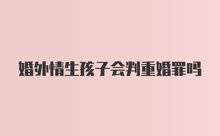 婚外情生孩子会判重婚罪吗