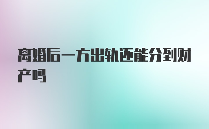 离婚后一方出轨还能分到财产吗