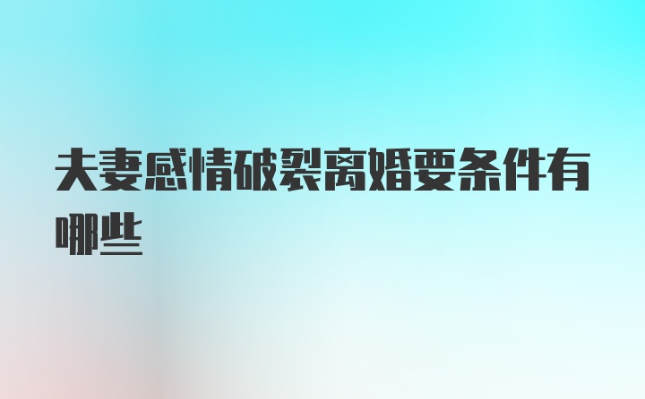 夫妻感情破裂离婚要条件有哪些