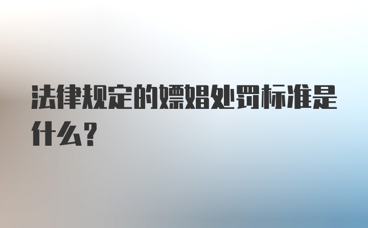 法律规定的嫖娼处罚标准是什么？