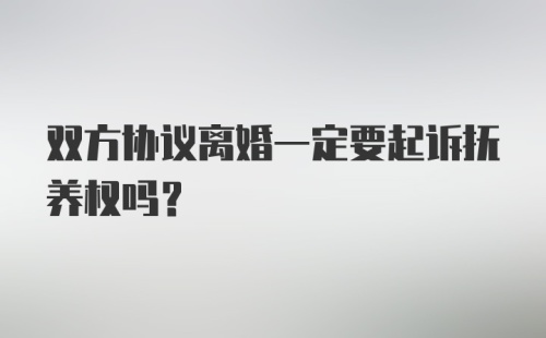 双方协议离婚一定要起诉抚养权吗？