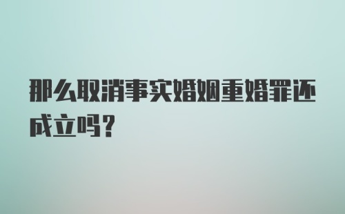 那么取消事实婚姻重婚罪还成立吗？