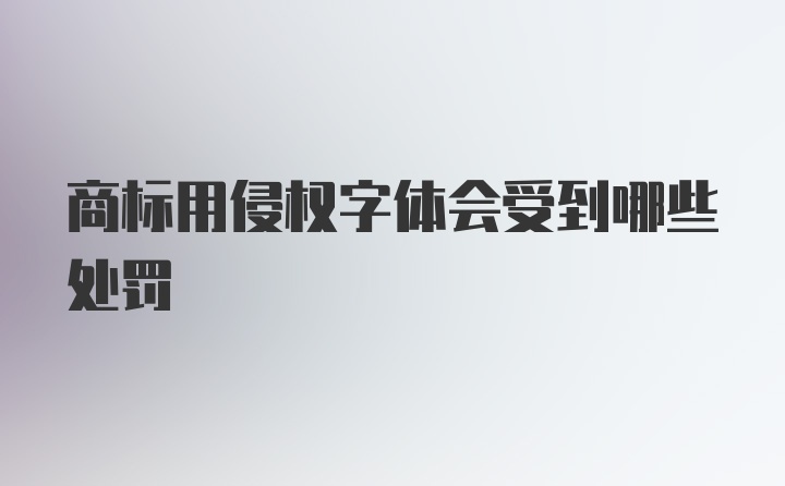 商标用侵权字体会受到哪些处罚