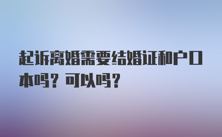 起诉离婚需要结婚证和户口本吗？可以吗？