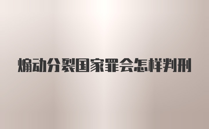 煽动分裂国家罪会怎样判刑