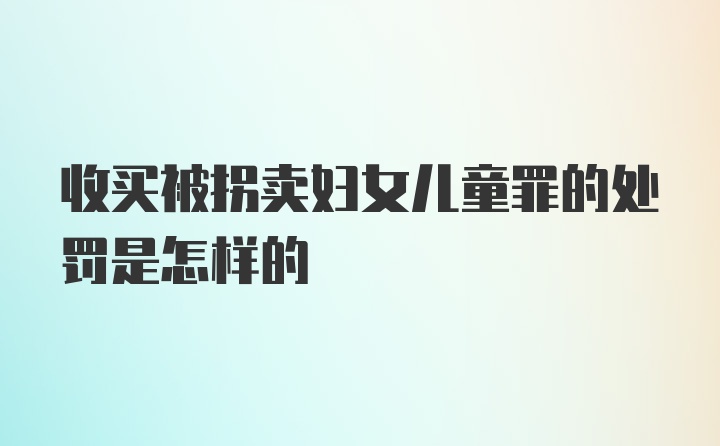 收买被拐卖妇女儿童罪的处罚是怎样的