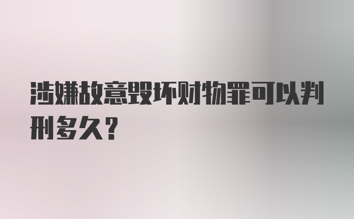 涉嫌故意毁坏财物罪可以判刑多久？