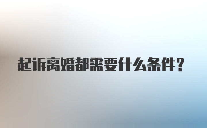 起诉离婚都需要什么条件？