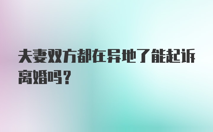 夫妻双方都在异地了能起诉离婚吗？