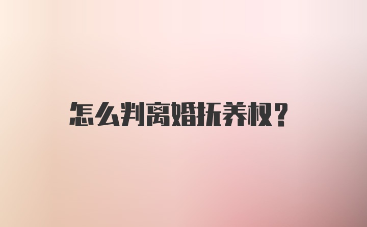 怎么判离婚抚养权？