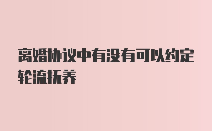 离婚协议中有没有可以约定轮流抚养