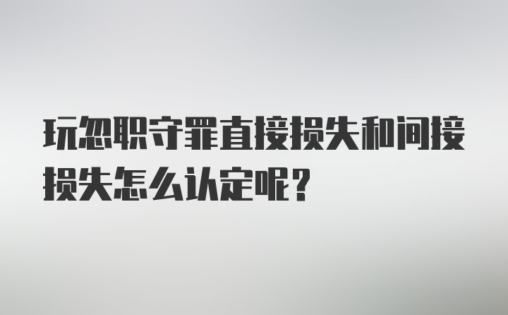 玩忽职守罪直接损失和间接损失怎么认定呢？