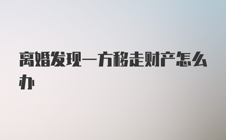 离婚发现一方移走财产怎么办