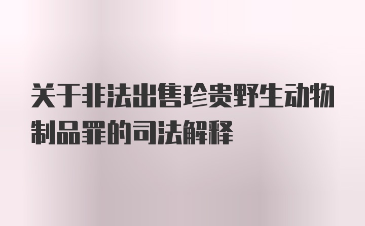 关于非法出售珍贵野生动物制品罪的司法解释