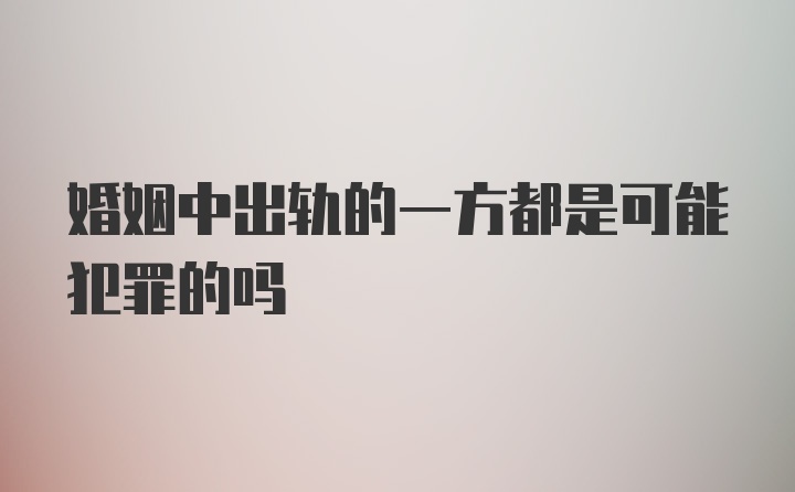 婚姻中出轨的一方都是可能犯罪的吗