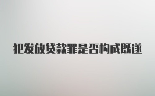 犯发放贷款罪是否构成既遂