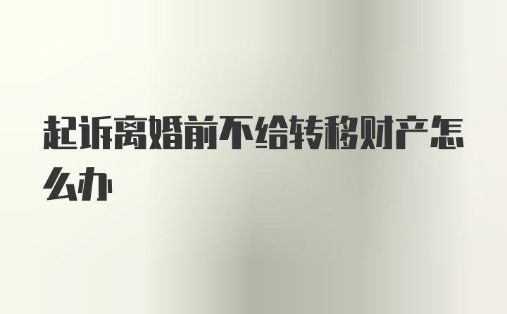 起诉离婚前不给转移财产怎么办