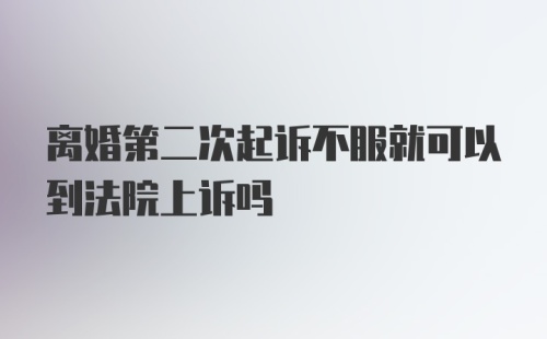 离婚第二次起诉不服就可以到法院上诉吗