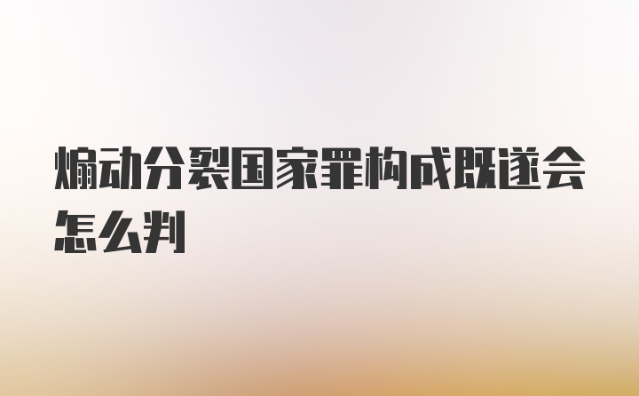 煽动分裂国家罪构成既遂会怎么判