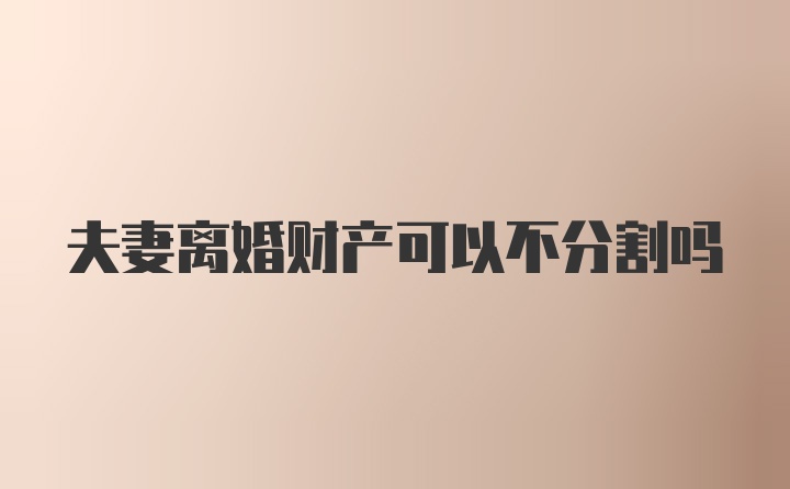 夫妻离婚财产可以不分割吗