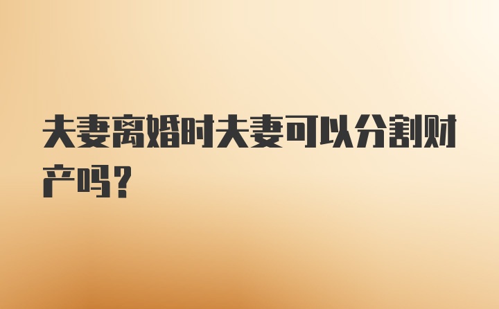 夫妻离婚时夫妻可以分割财产吗？