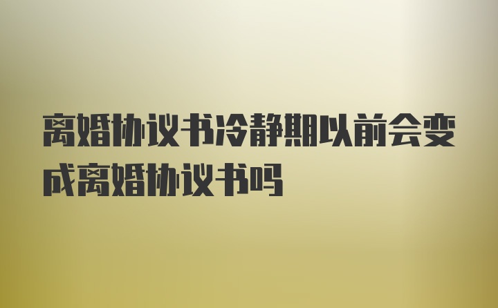 离婚协议书冷静期以前会变成离婚协议书吗