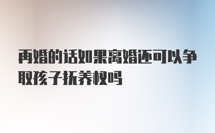 再婚的话如果离婚还可以争取孩子抚养权吗