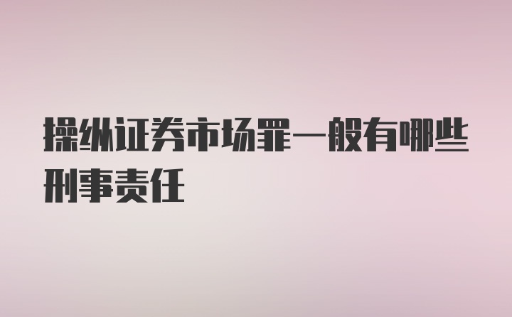 操纵证券市场罪一般有哪些刑事责任