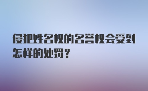 侵犯姓名权的名誉权会受到怎样的处罚？