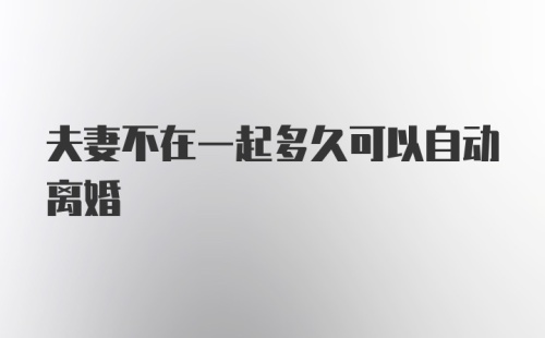 夫妻不在一起多久可以自动离婚