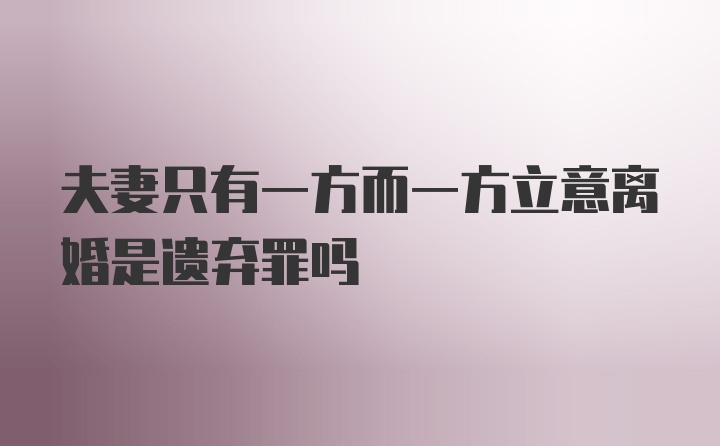 夫妻只有一方而一方立意离婚是遗弃罪吗