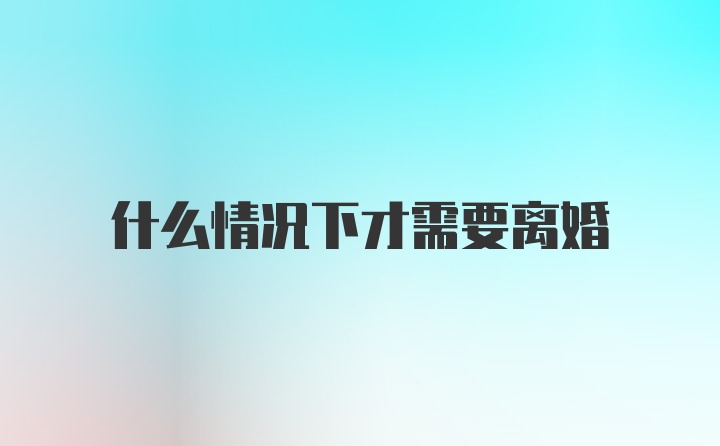 什么情况下才需要离婚