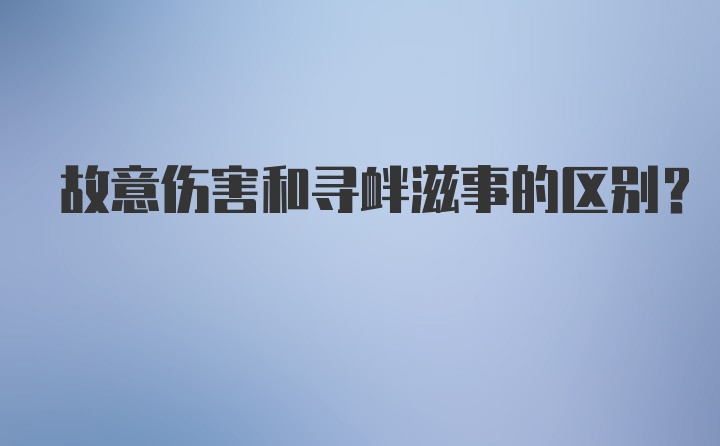 故意伤害和寻衅滋事的区别？