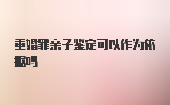 重婚罪亲子鉴定可以作为依据吗