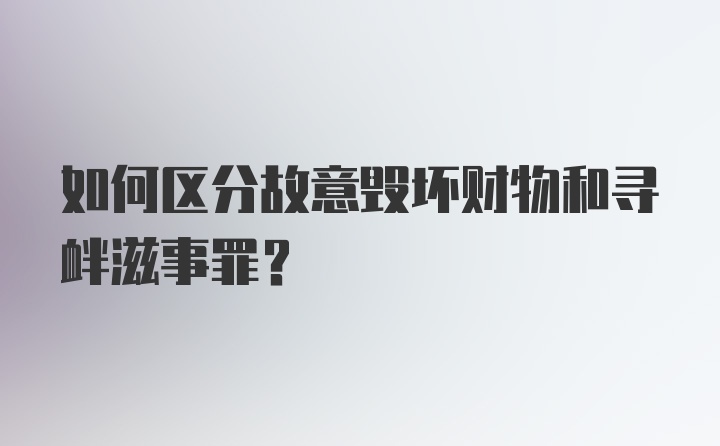 如何区分故意毁坏财物和寻衅滋事罪？