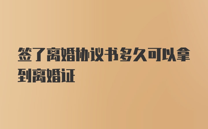 签了离婚协议书多久可以拿到离婚证