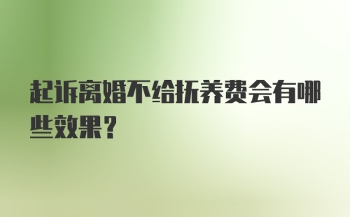 起诉离婚不给抚养费会有哪些效果？