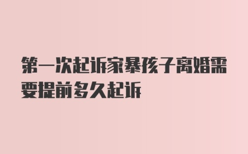 第一次起诉家暴孩子离婚需要提前多久起诉