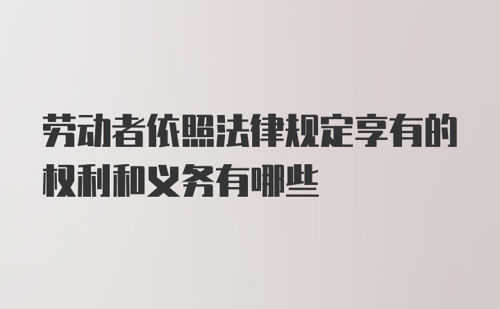 劳动者依照法律规定享有的权利和义务有哪些