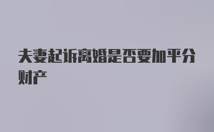 夫妻起诉离婚是否要加平分财产