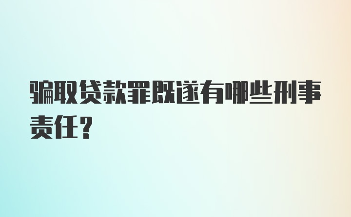 骗取贷款罪既遂有哪些刑事责任？