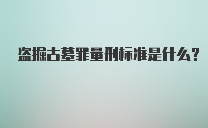 盗掘古墓罪量刑标准是什么？