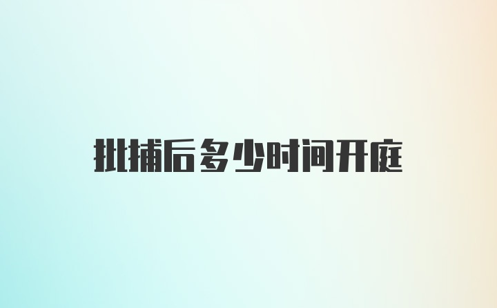 批捕后多少时间开庭