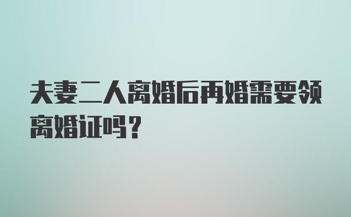 夫妻二人离婚后再婚需要领离婚证吗？