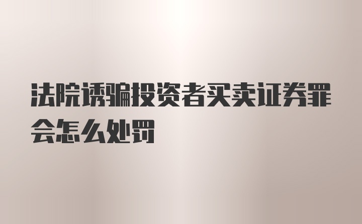 法院诱骗投资者买卖证券罪会怎么处罚