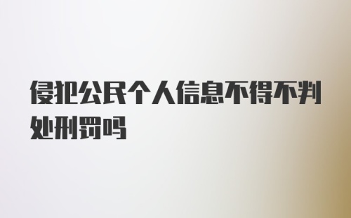 侵犯公民个人信息不得不判处刑罚吗