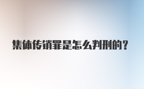 集体传销罪是怎么判刑的？